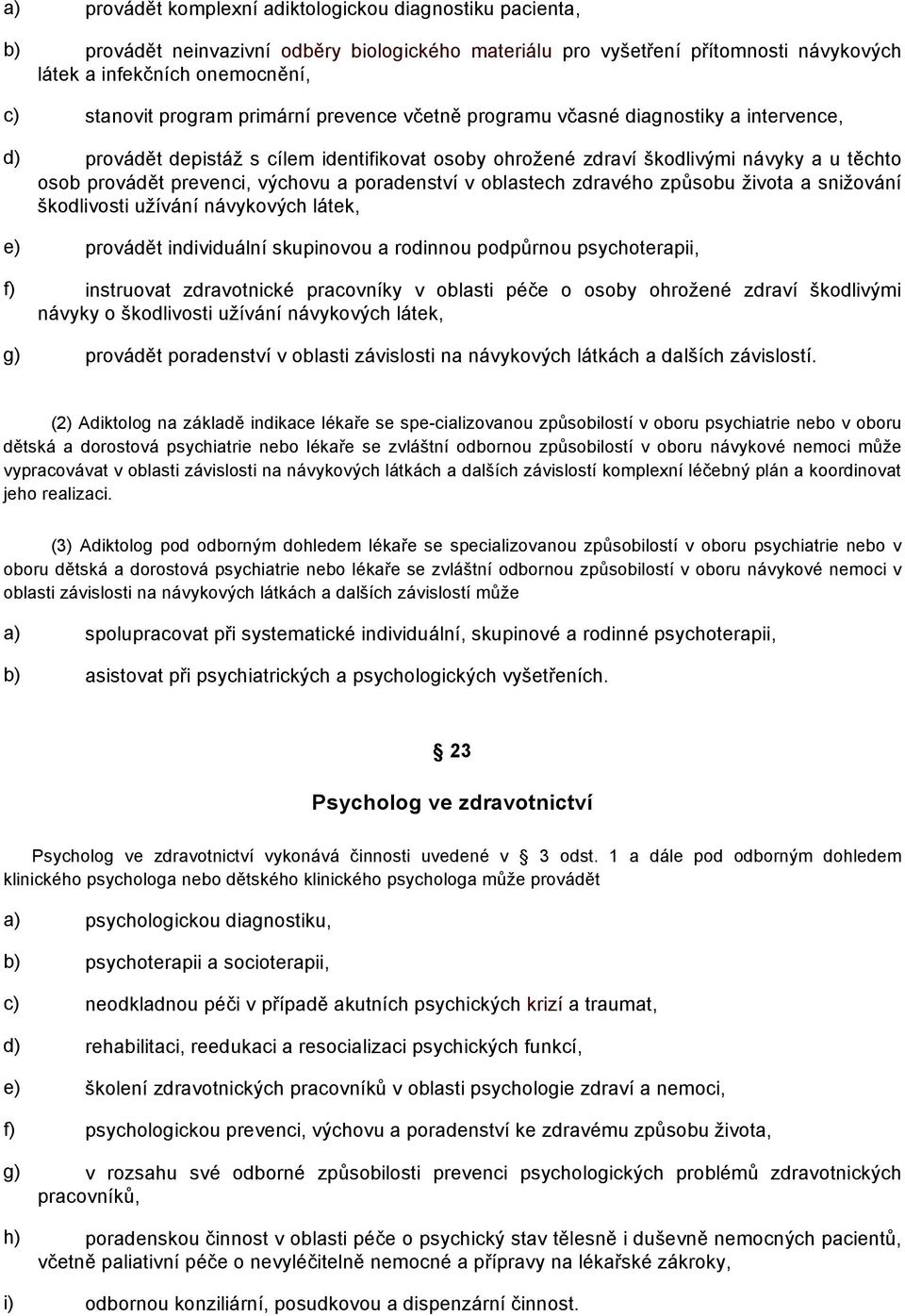 výchovu a poradenství v oblastech zdravého způsobu života a snižování škodlivosti užívání návykových látek, e) provádět individuální skupinovou a rodinnou podpůrnou psychoterapii, f) instruovat