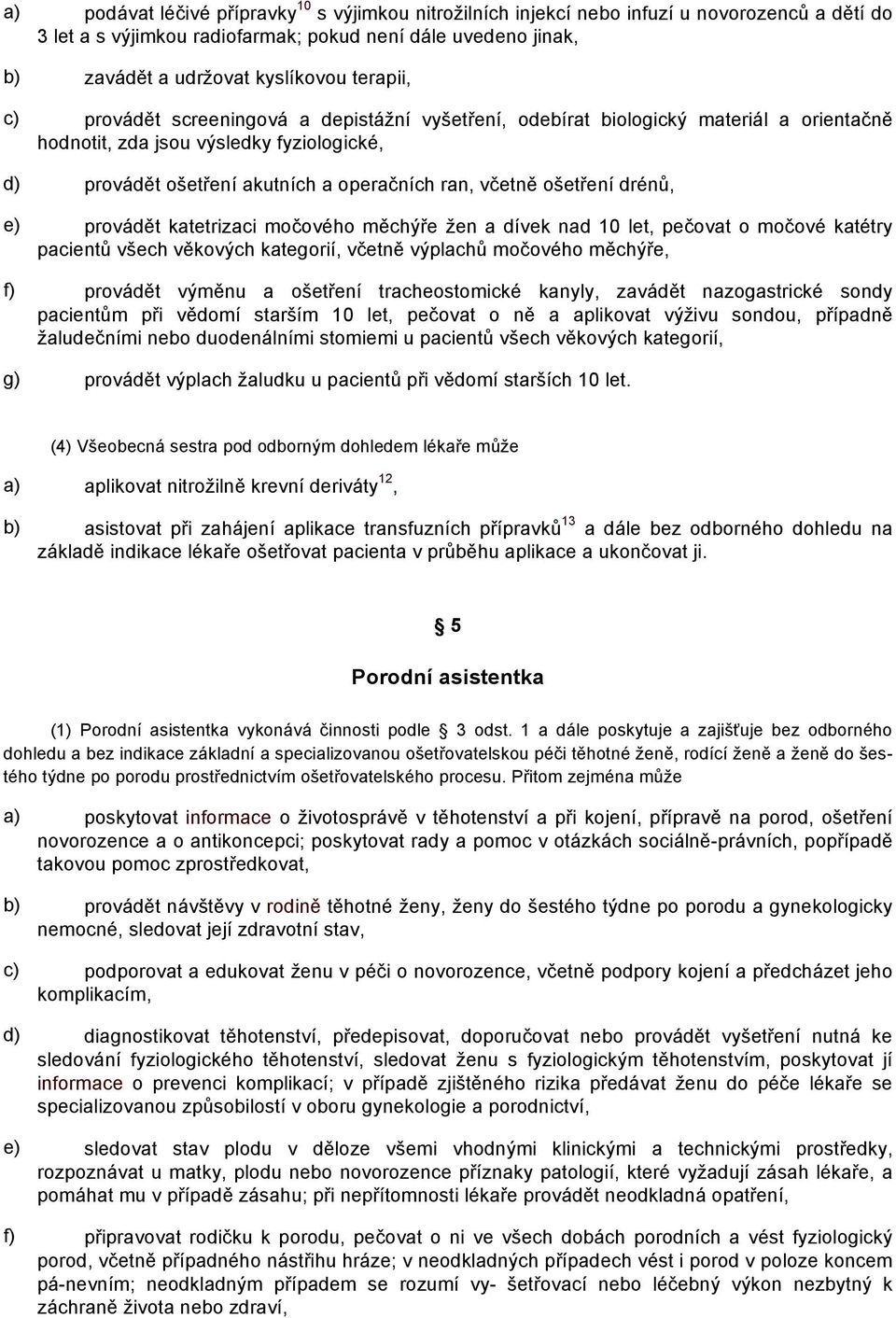 ošetření drénů, e) provádět katetrizaci močového měchýře žen a dívek nad 10 let, pečovat o močové katétry pacientů všech věkových kategorií, včetně výplachů močového měchýře, f) provádět výměnu a