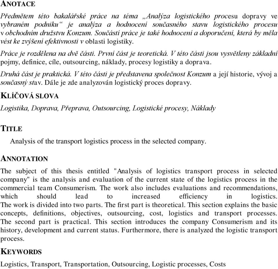 V této části jsou vysvětleny základní pojmy, definice, cíle, outsourcing, náklady, procesy logistiky a doprava. Druhá část je praktická.