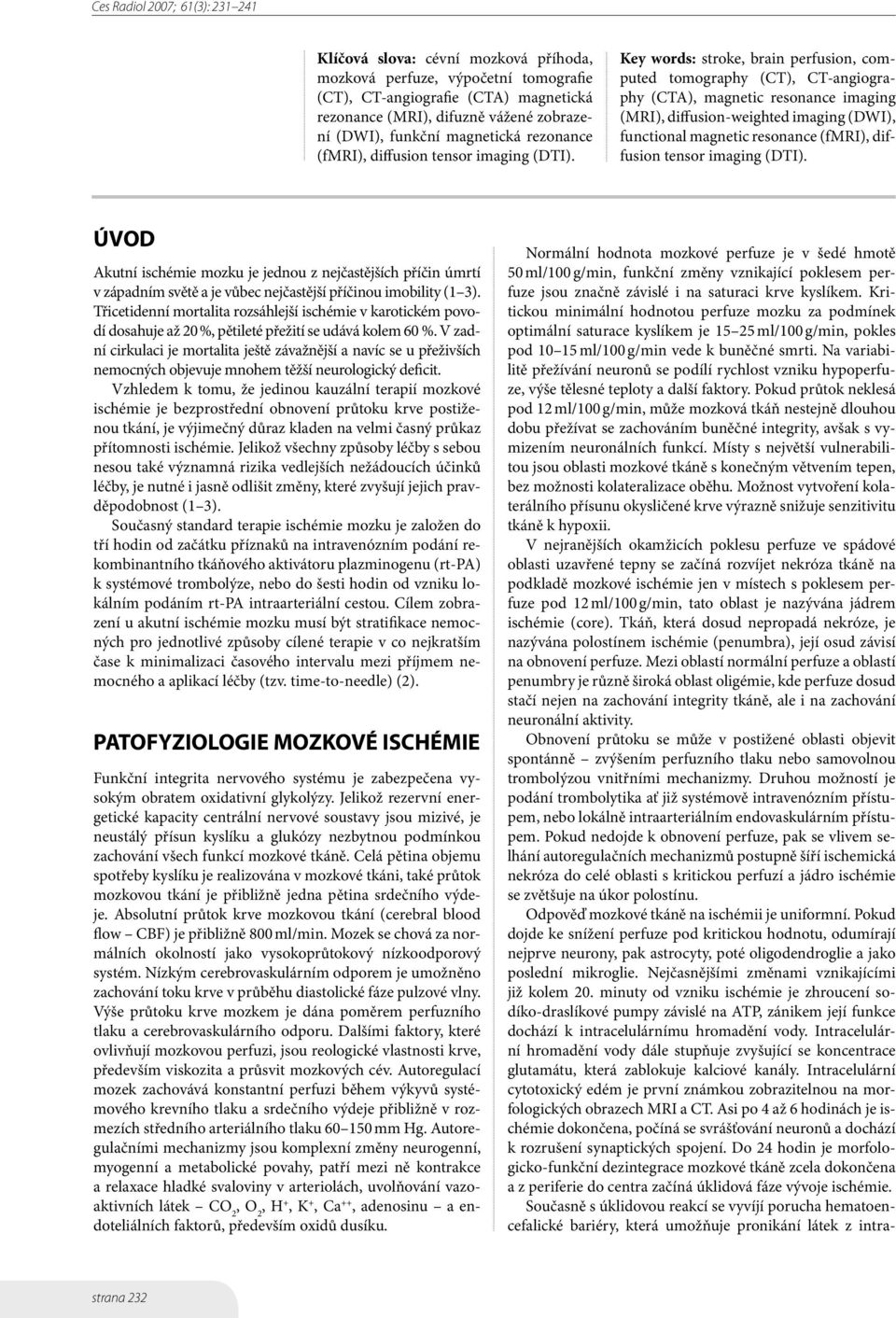 Key words: stroke, brain perfusion, computed tomography (CT), CT-angiography (CTA), magnetic resonance imaging (MRI), diffusion-weighted imaging (DWI), functional magnetic resonance (fmri),  ÚVOD