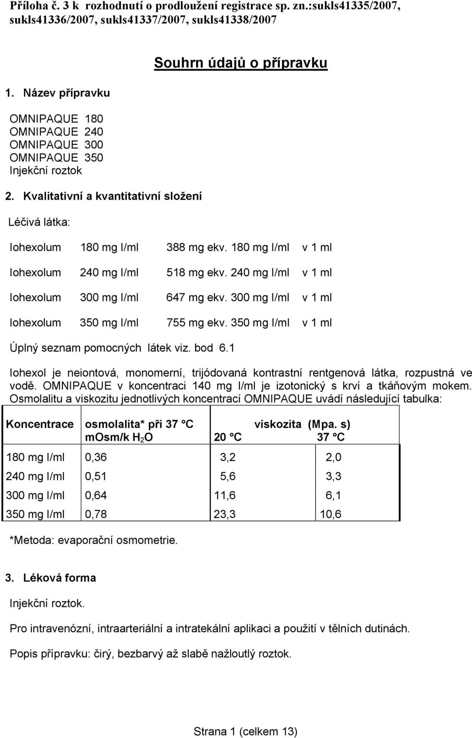 180 mg I/ml v 1 ml Iohexolum 240 mg I/ml 518 mg ekv. 240 mg I/ml v 1 ml Iohexolum 300 mg I/ml 647 mg ekv. 300 mg I/ml v 1 ml Iohexolum 350 mg I/ml 755 mg ekv.