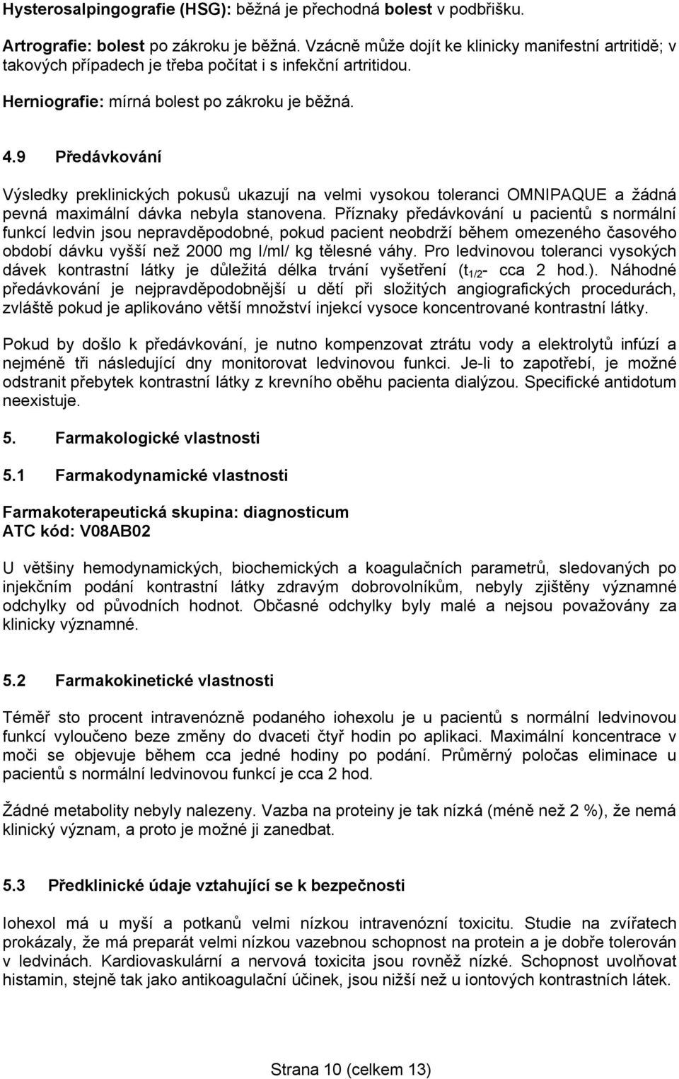 9 Předávkování Výsledky preklinických pokusů ukazují na velmi vysokou toleranci OMNIPAQUE a žádná pevná maximální dávka nebyla stanovena.