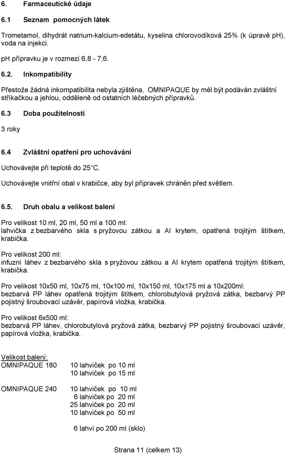 Inkompatibility Přestože žádná inkompatibilita nebyla zjištěna, OMNIPAQUE by měl být podáván zvláštní stříkačkou a jehlou, odděleně od ostatních léčebných přípravků. 6.3 Doba použitelnosti 3 roky 6.