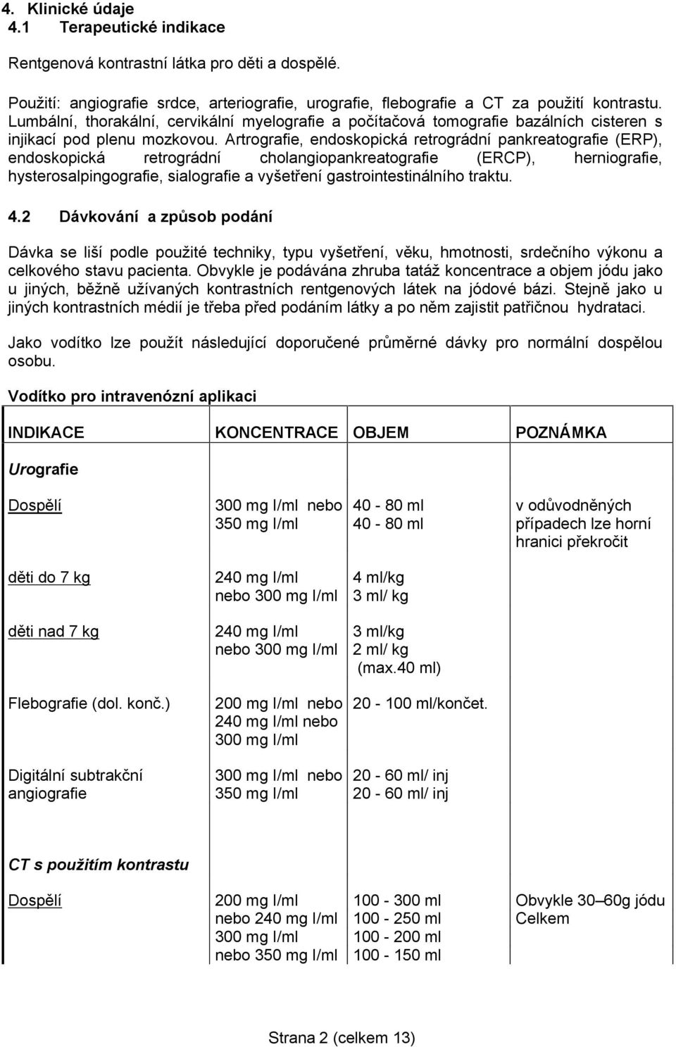 Artrografie, endoskopická retrográdní pankreatografie (ERP), endoskopická retrográdní cholangiopankreatografie (ERCP), herniografie, hysterosalpingografie, sialografie a vyšetření