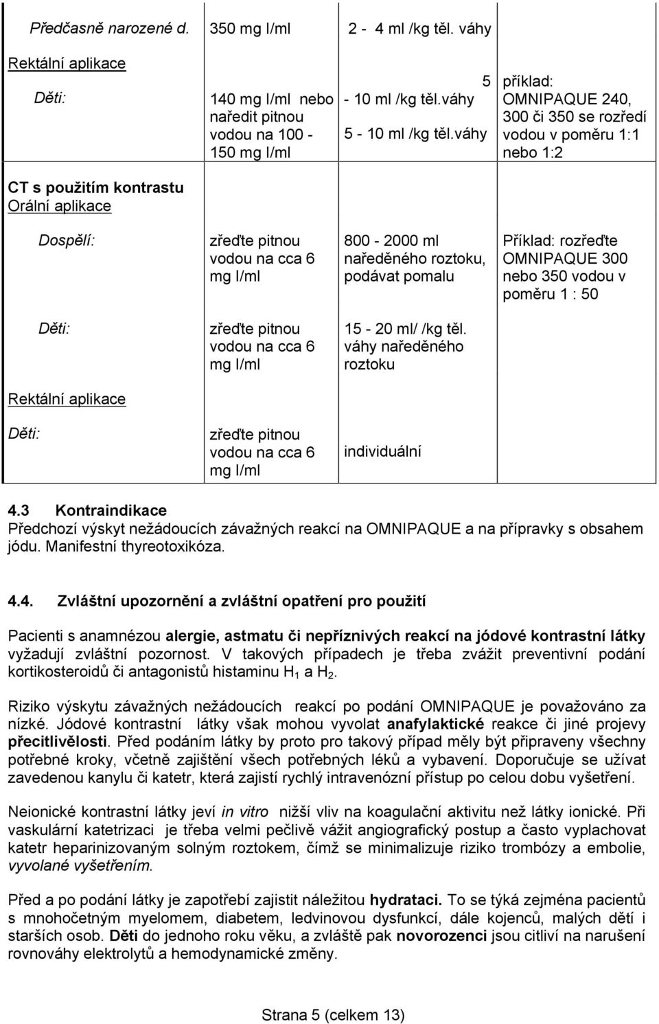 podávat pomalu Příklad: rozřeďte OMNIPAQUE 300 nebo 350 vodou v poměru 1 : 50 Děti: zřeďte pitnou vodou na cca 6 mg I/ml 15-20 ml/ /kg těl.