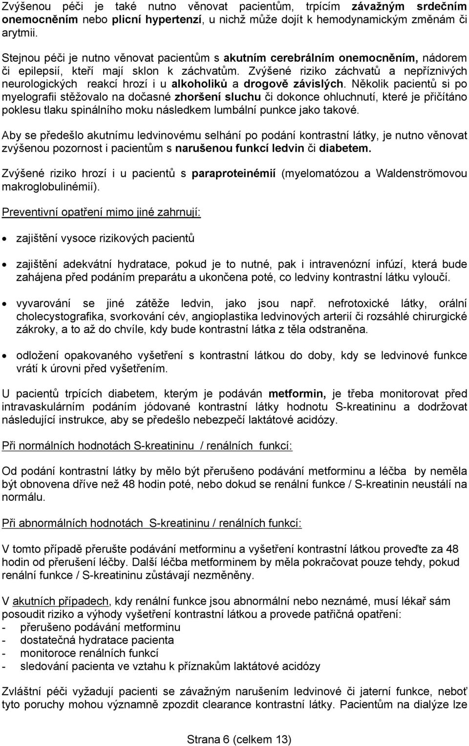 Zvýšené riziko záchvatů a nepříznivých neurologických reakcí hrozí i u alkoholiků a drogově závislých.