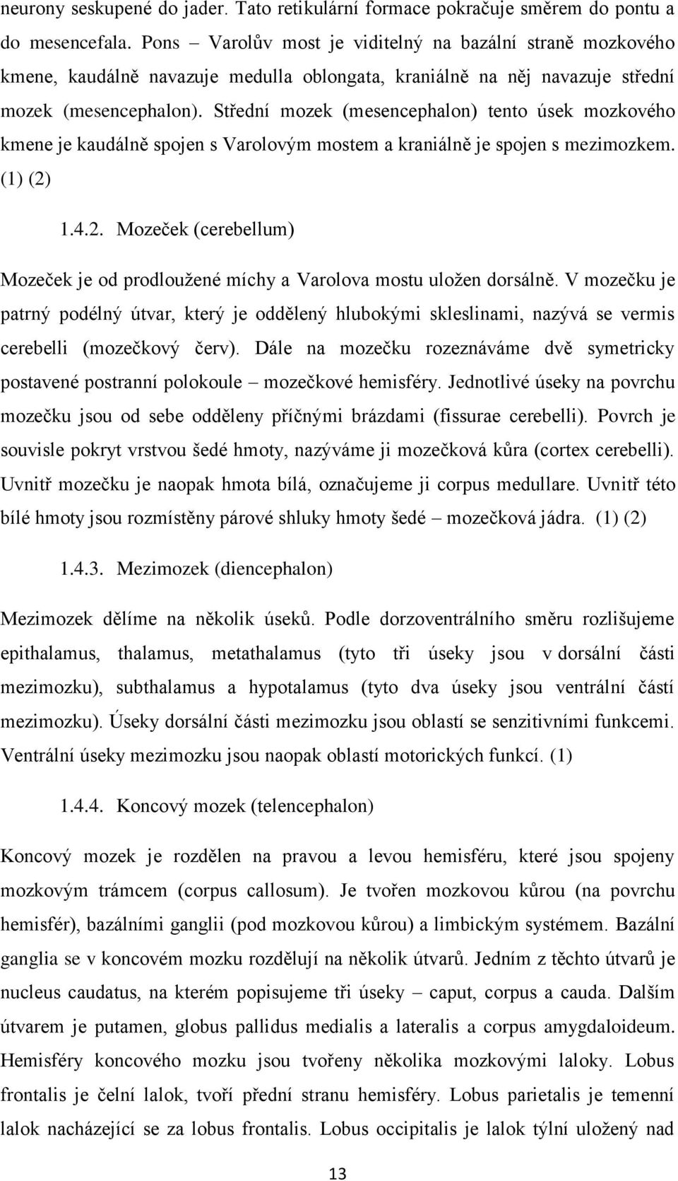 Střední mozek (mesencephalon) tento úsek mozkového kmene je kaudálně spojen s Varolovým mostem a kraniálně je spojen s mezimozkem. (1) (2)