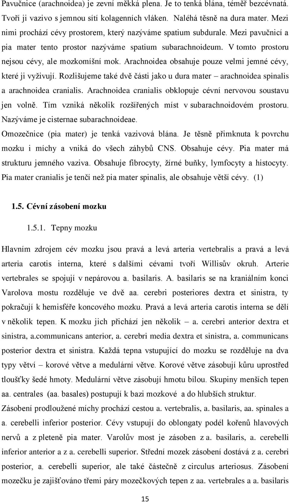 Arachnoidea obsahuje pouze velmi jemné cévy, které ji vyživují. Rozlišujeme také dvě části jako u dura mater arachnoidea spinalis a arachnoidea cranialis.