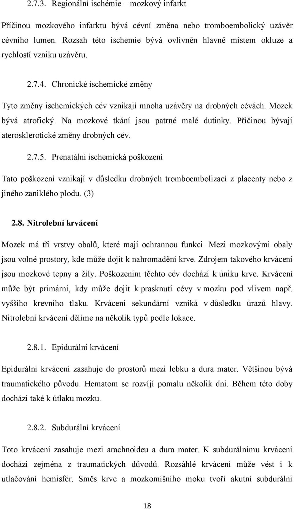 Mozek bývá atrofický. Na mozkové tkání jsou patrné malé dutinky. Příčinou bývají aterosklerotické změny drobných cév. 2.7.5.