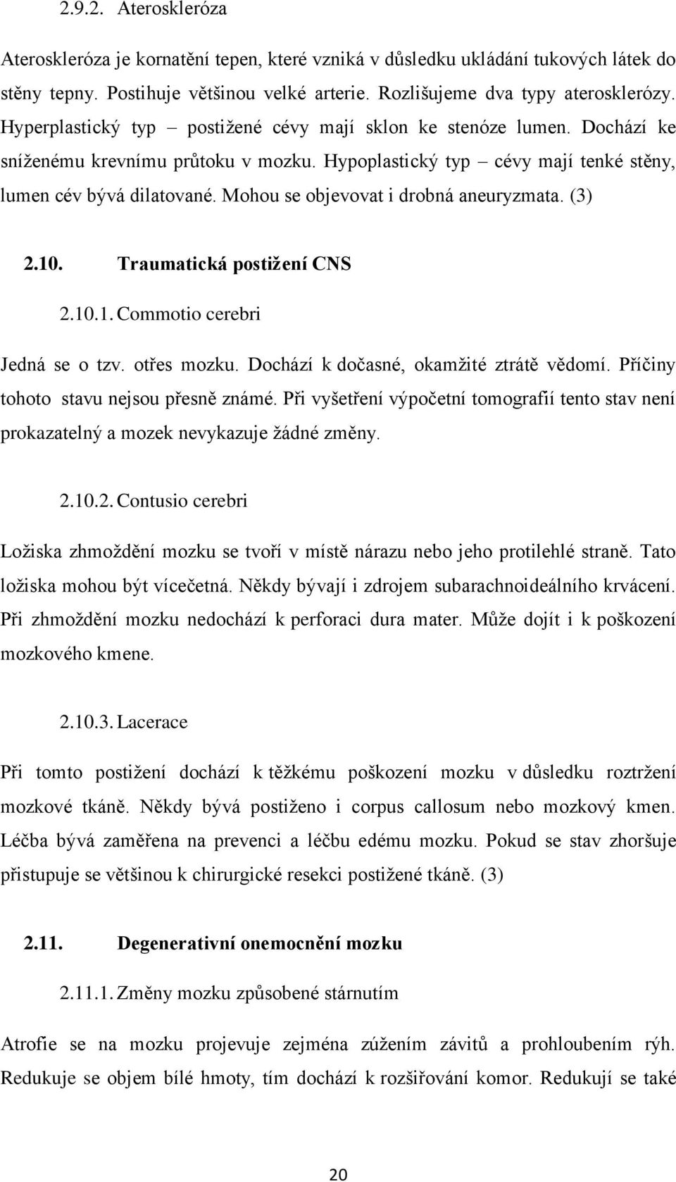 Mohou se objevovat i drobná aneuryzmata. (3) 2.10. Traumatická postižení CNS 2.10.1. Commotio cerebri Jedná se o tzv. otřes mozku. Dochází k dočasné, okamžité ztrátě vědomí.