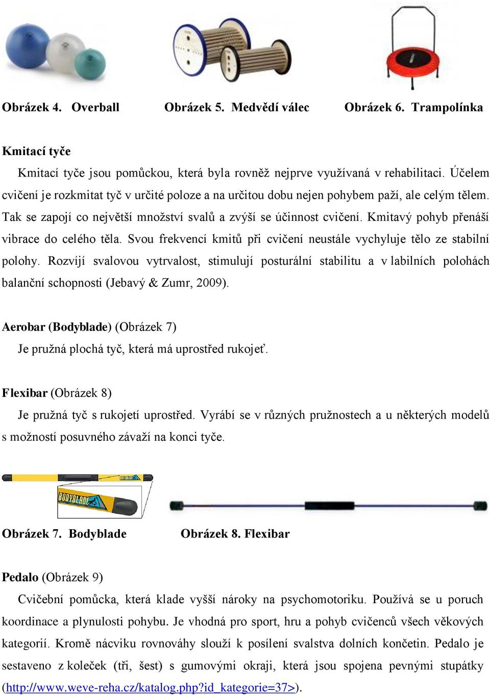 Kmitavý pohyb přenáší vibrace do celého těla. Svou frekvencí kmitů při cvičení neustále vychyluje tělo ze stabilní polohy.