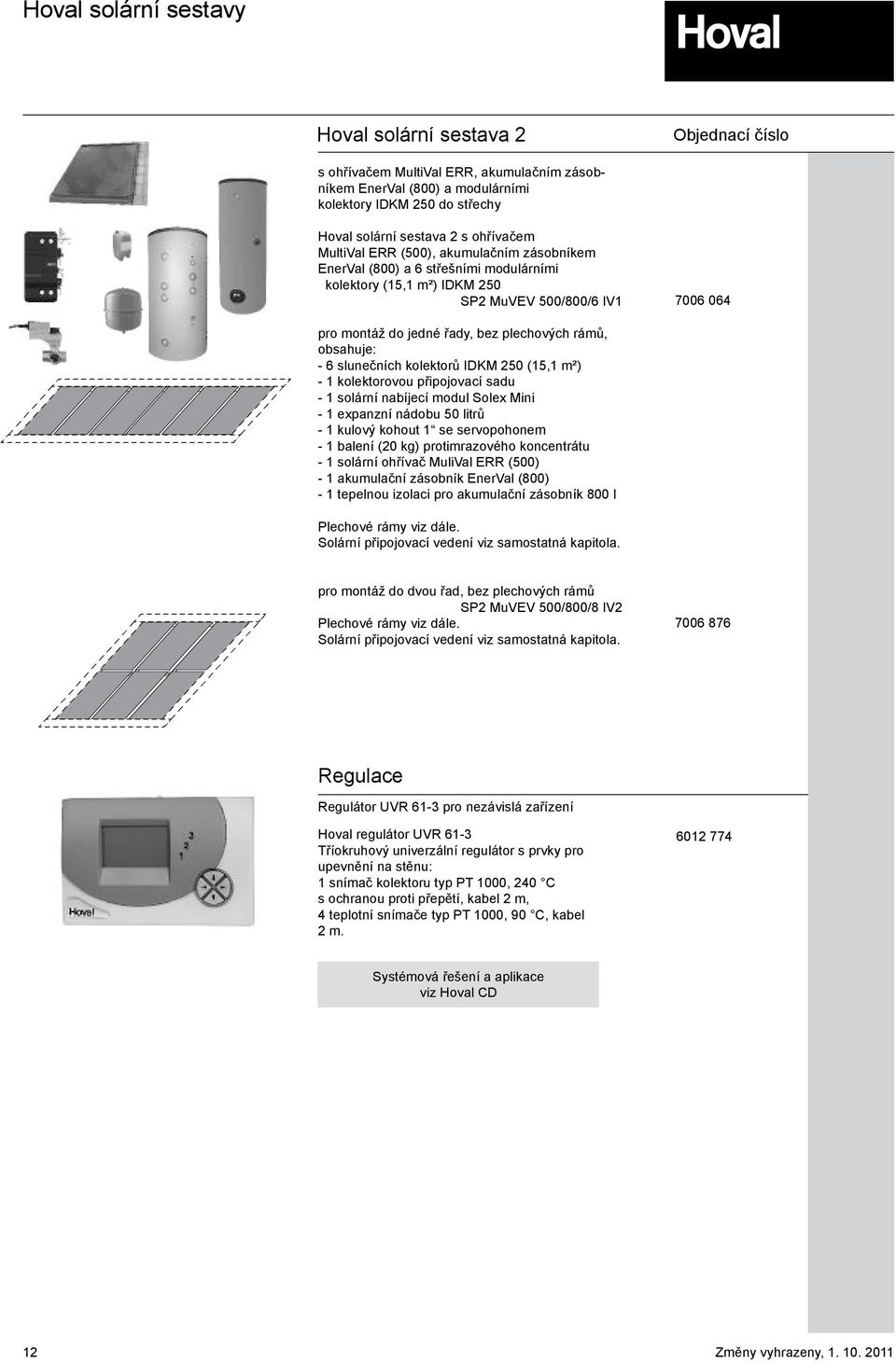 250 (15,1 m²) - 1 kolektorovou připojovací sadu - 1 solární nabíjecí modul Solex Mini - 1 expanzní nádobu 50 litrů - 1 kulový kohout 1 se servopohonem - 1 balení (20 kg) protimrazového koncentrátu -