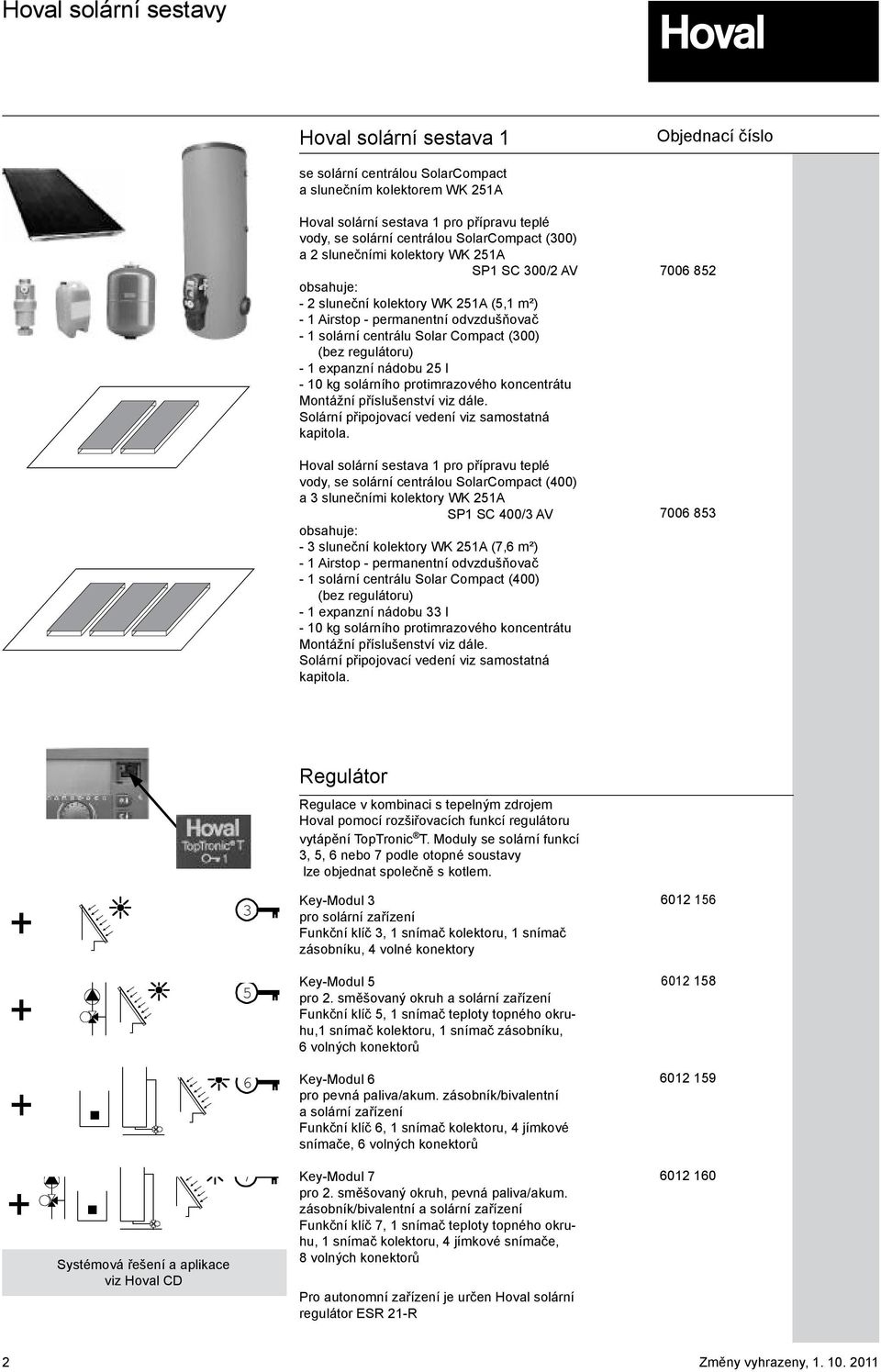 regulátoru) - 1 expanzní nádobu 25 l - 10 kg solárního protimrazového koncentrátu Montážní příslušenství viz dále. Solární připojovací vedení viz samostatná kapitola.