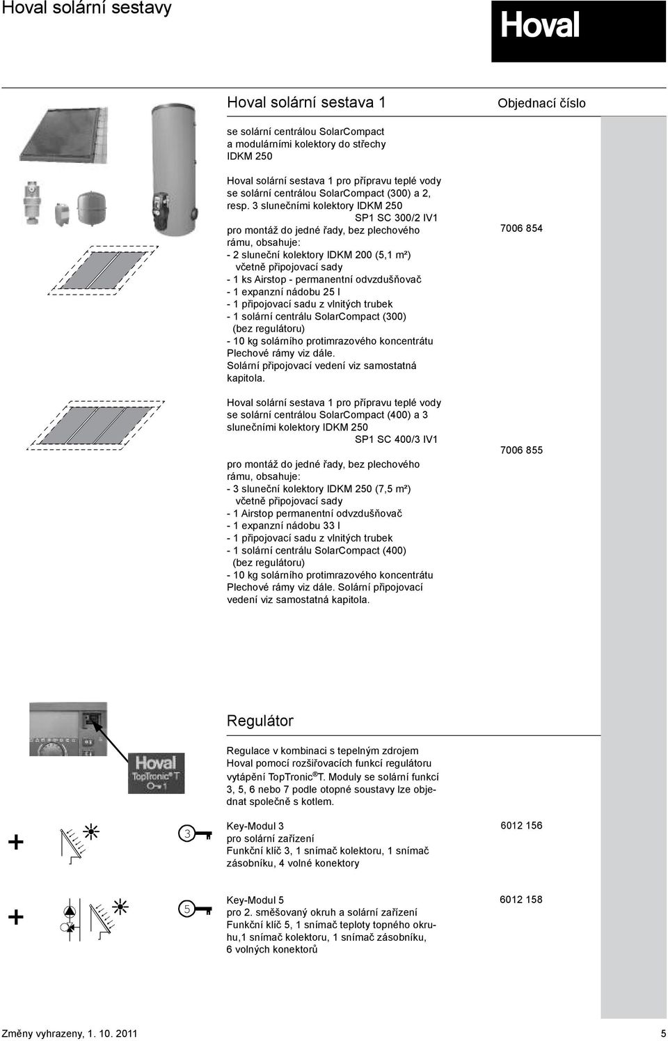 odvzdušňovač - 1 expanzní nádobu 25 l - 1 připojovací sadu z vlnitých trubek - 1 solární centrálu SolarCompact (300) (bez regulátoru) - 10 kg solárního protimrazového koncentrátu Plechové rámy viz