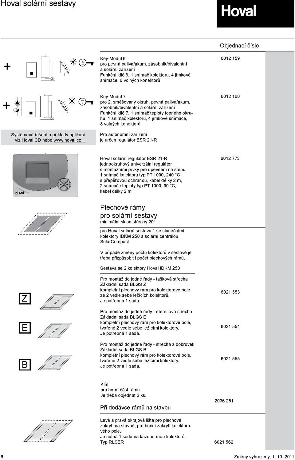 zásobník/bivalentní a solární zařízení Funkční klíč 7, 1 snímač teploty topného okruhu, 1 snímač kolektoru, 4 jímkové snímače, 8 volných konektorů 6012 160 Systémová řešení a příklady aplikací viz