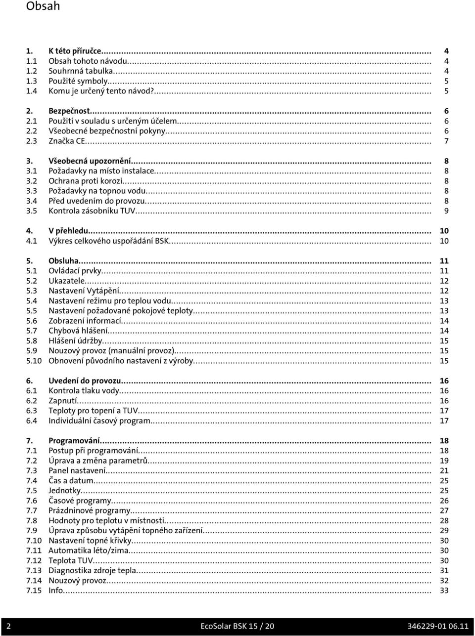 .. 8 3.4 Před uvedením do provozu... 8 3.5 Kontrola zásobníku TUV... 9 4. V přehledu... 10 4.1 Výkres celkového uspořádání BSK... 10 5. Obsluha... 11 5.1 Ovládací prvky... 11 5.2 Ukazatele... 12 5.