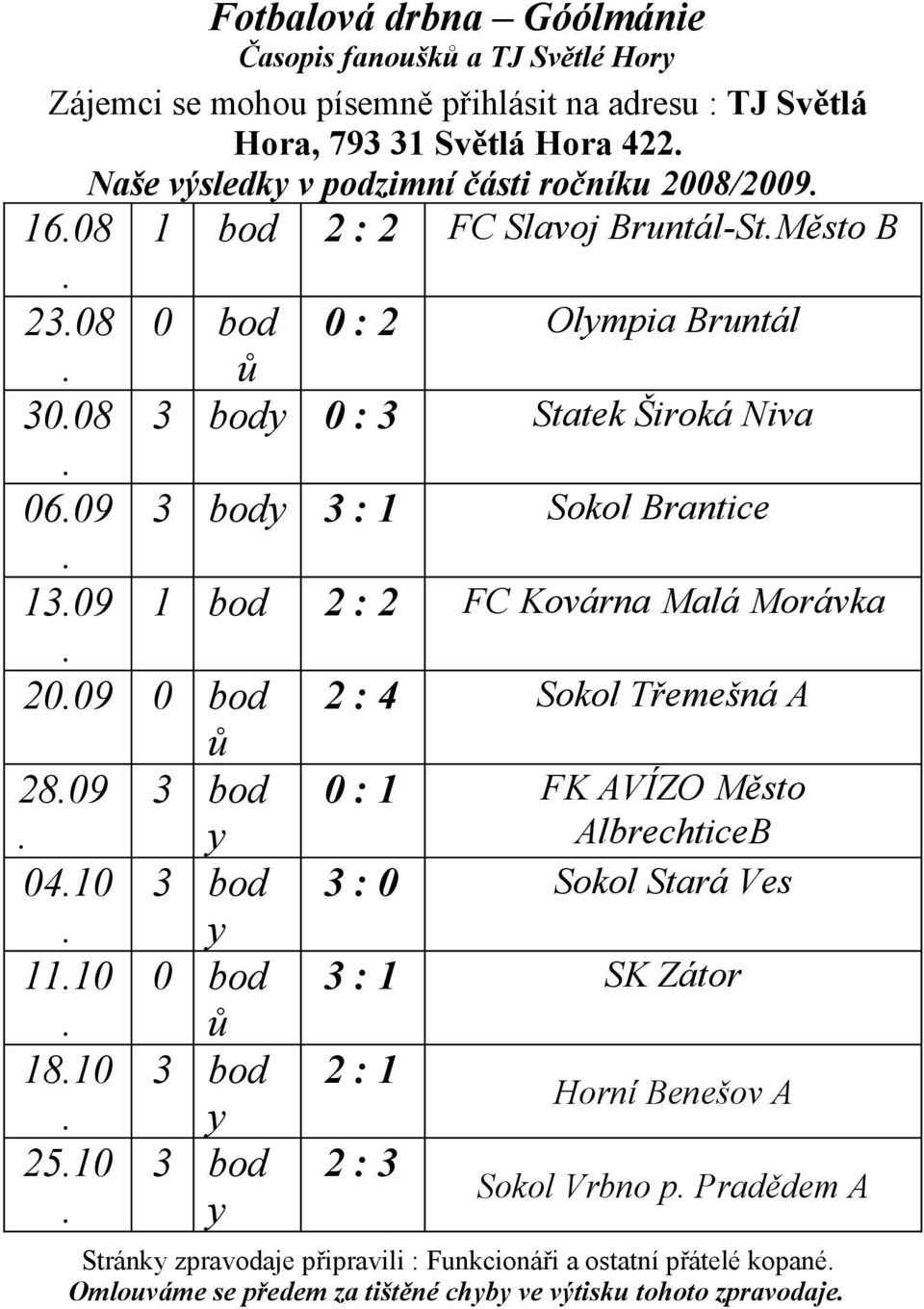 Sokol Brantice 1309 1 bod 2 : 2 FC Kovárna Malá Morávka 2009 0 bod 2 : 4 Sokol Třemešná A 2809 0410 1110 1810 2510 ů 3 bod y 3 bod y 0