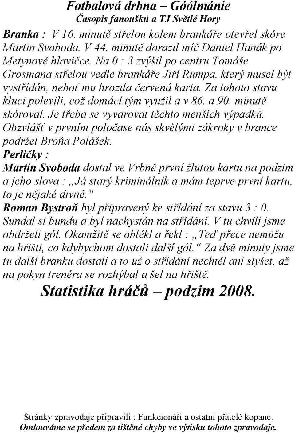 Obzvlášť v prvním poločase nás skvělými zákroky v brance podržel Broňa Polášek Perličky : Martin Svoboda dostal ve Vrbně první žlutou kartu na podzim a jeho slova : Já starý kriminálník a mám teprve