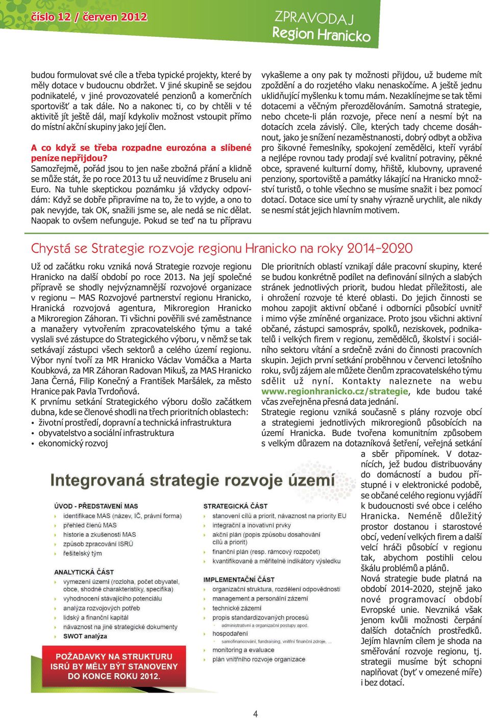 No a nakonec ti, co by chtěli v té aktivitě jít ještě dál, mají kdykoliv možnost vstoupit přímo do místní akční skupiny jako její člen. A co když se třeba rozpadne eurozóna a slíbené peníze nepřijdou?