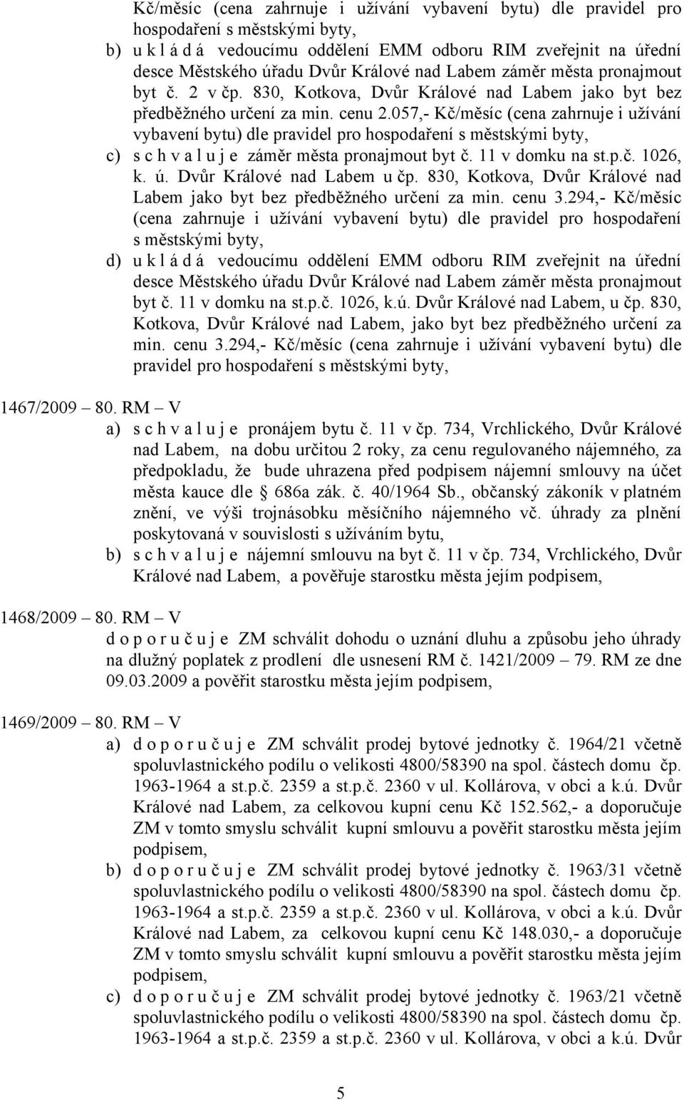 057,- Kč/měsíc (cena zahrnuje i užívání vybavení bytu) dle pravidel pro hospodaření s městskými byty, c) schvaluje záměr města pronajmout byt č. 11 v domku na st.p.č. 1026, k. ú.