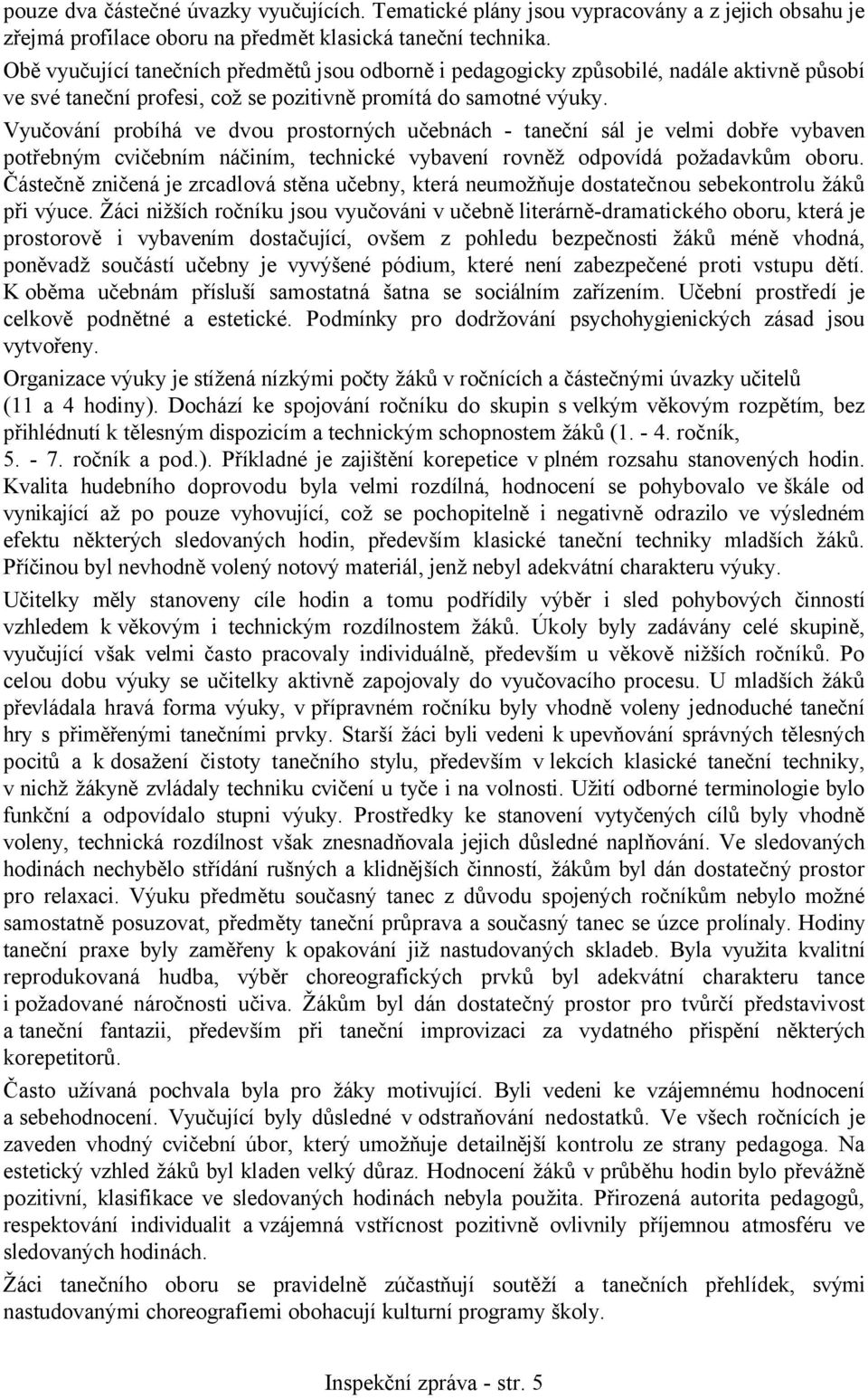 Vyučování probíhá ve dvou prostorných učebnách - taneční sál je velmi dobře vybaven potřebným cvičebním náčiním, technické vybavení rovněž odpovídá požadavkům oboru.