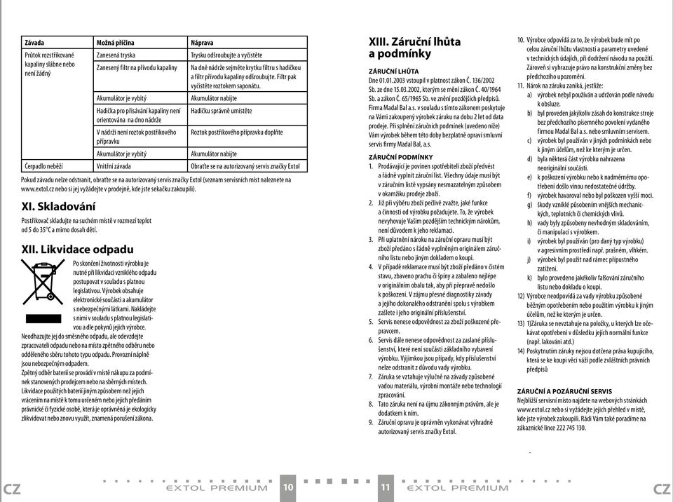 Akumulátor je vybitý Akumulátor nabijte Hadička pro přisávání kapaliny není Hadičku správně umístěte orientována na dno nádrže V nádrži není roztok postřikového Roztok postřikového přípravku doplňte