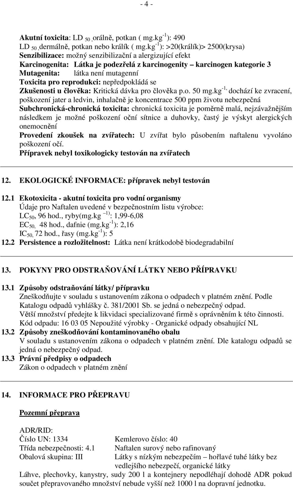 Toxicita pro reprodukci: nepředpokládá se Zkušenosti u člověka: Kritická dávka pro člověka p.o. 50 mg.