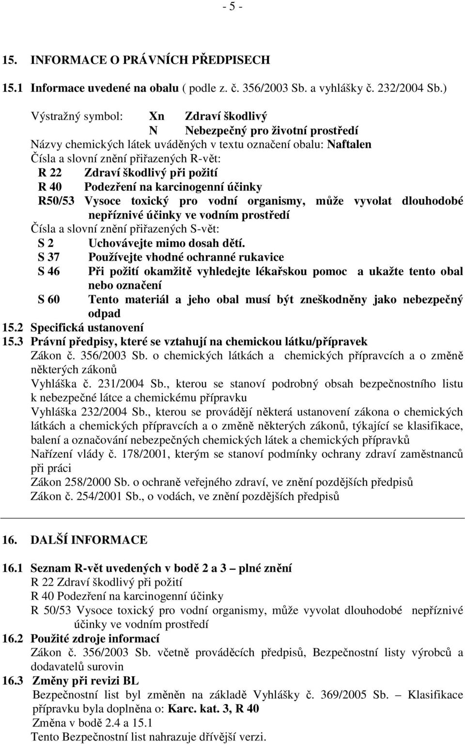 škodlivý při požití R 40 Podezření na karcinogenní účinky R50/53 Vysoce toxický pro vodní organismy, může vyvolat dlouhodobé nepříznivé účinky ve vodním prostředí Čísla a slovní znění přiřazených