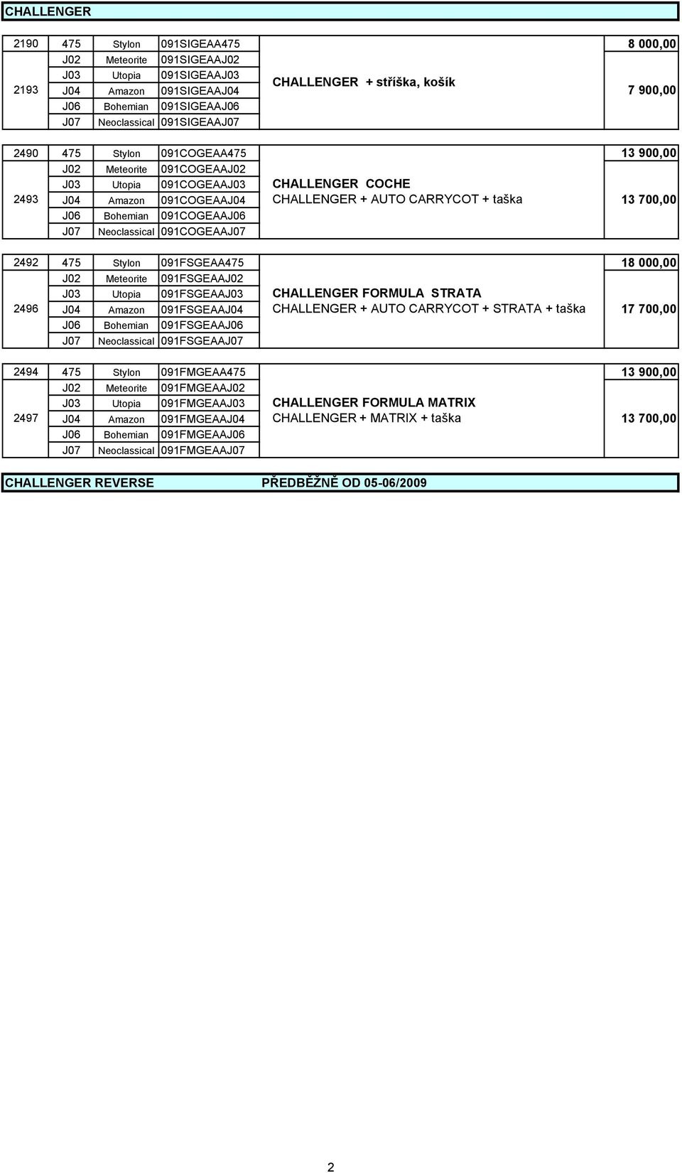 700,00 J06 Bohemian 091COGEAAJ06 J07 Neoclassical 091COGEAAJ07 2492 475 Stylon 091FSGEAA475 18 000,00 J02 Meteorite 091FSGEAAJ02 J03 Utopia 091FSGEAAJ03 CHALLENGER FORMULA STRATA 2496 J04 Amazon