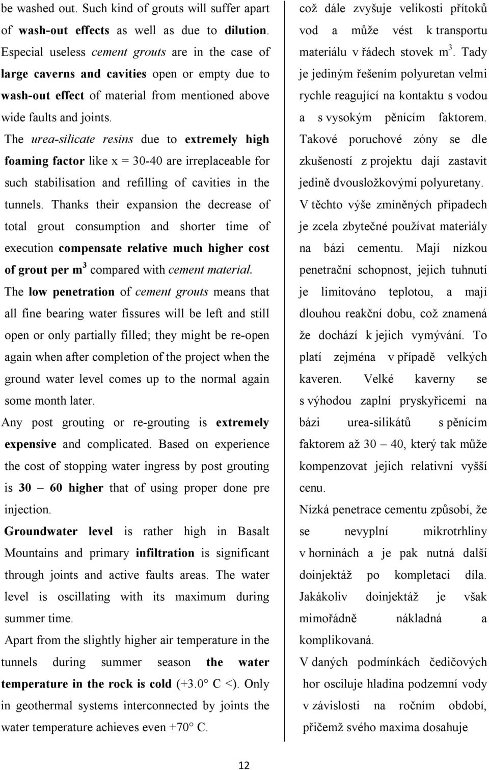 The urea-silicate resins due to extremely high foaming factor like x = 30-40 are irreplaceable for such stabilisation and refilling of cavities in the tunnels.