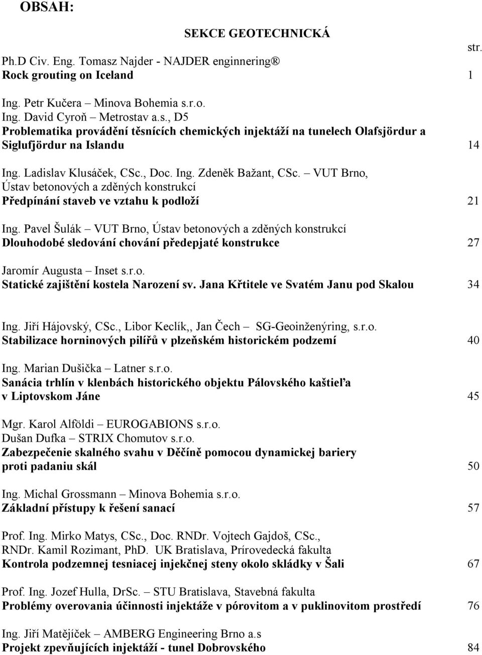 Pavel Šulák VUT Brno, Ústav betonových a zděných konstrukcí Dlouhodobé sledování chování předepjaté konstrukce 27 Jaromír Augusta Inset s.r.o. Statické zajištění kostela Narození sv.