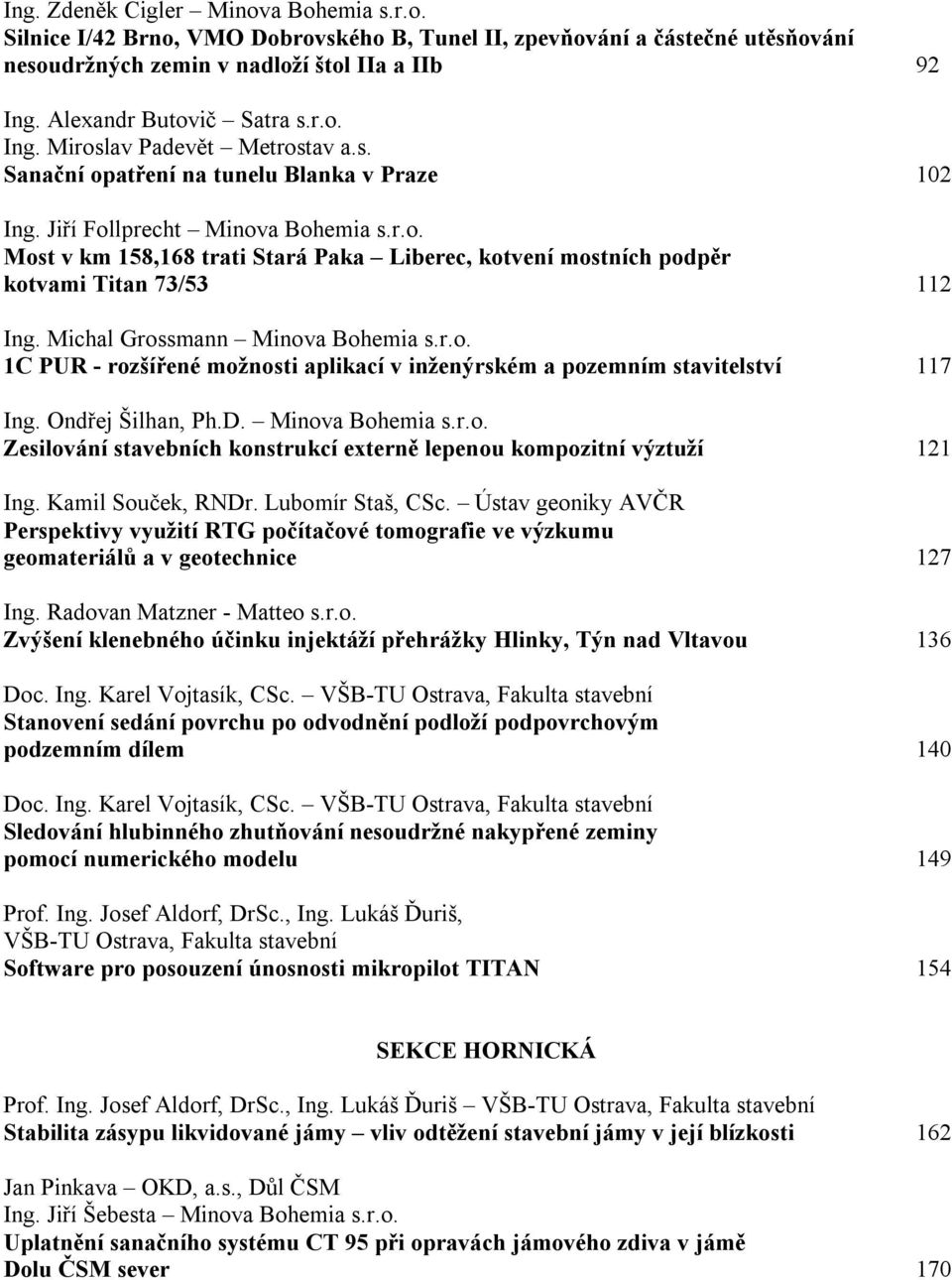 Michal Grossmann Minova Bohemia s.r.o. 1C PUR - rozšířené možnosti aplikací v inženýrském a pozemním stavitelství 117 Ing. Ondřej Šilhan, Ph.D. Minova Bohemia s.r.o. Zesilování stavebních konstrukcí externě lepenou kompozitní výztuží 121 Ing.