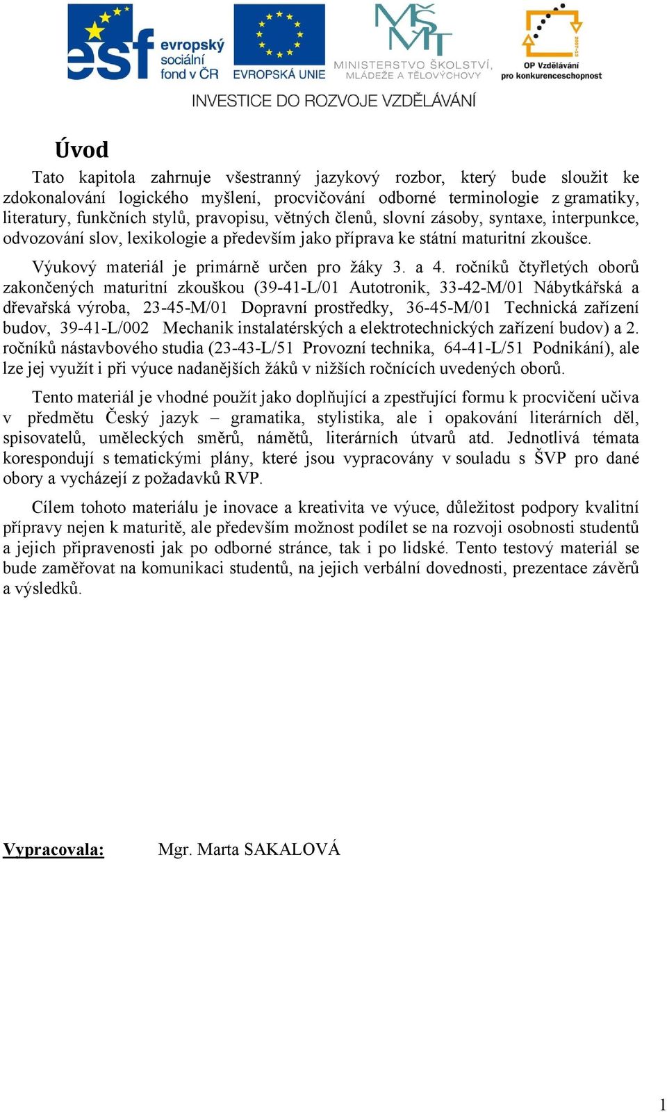 ročníků čtyřletých oborů zakončených maturitní zkouškou (39-41-L/01 Autotronik, 33-42-M/01 Nábytkářská a dřevařská výroba, 23-45-M/01 Dopravní prostředky, 36-45-M/01 Technická zařízení budov,