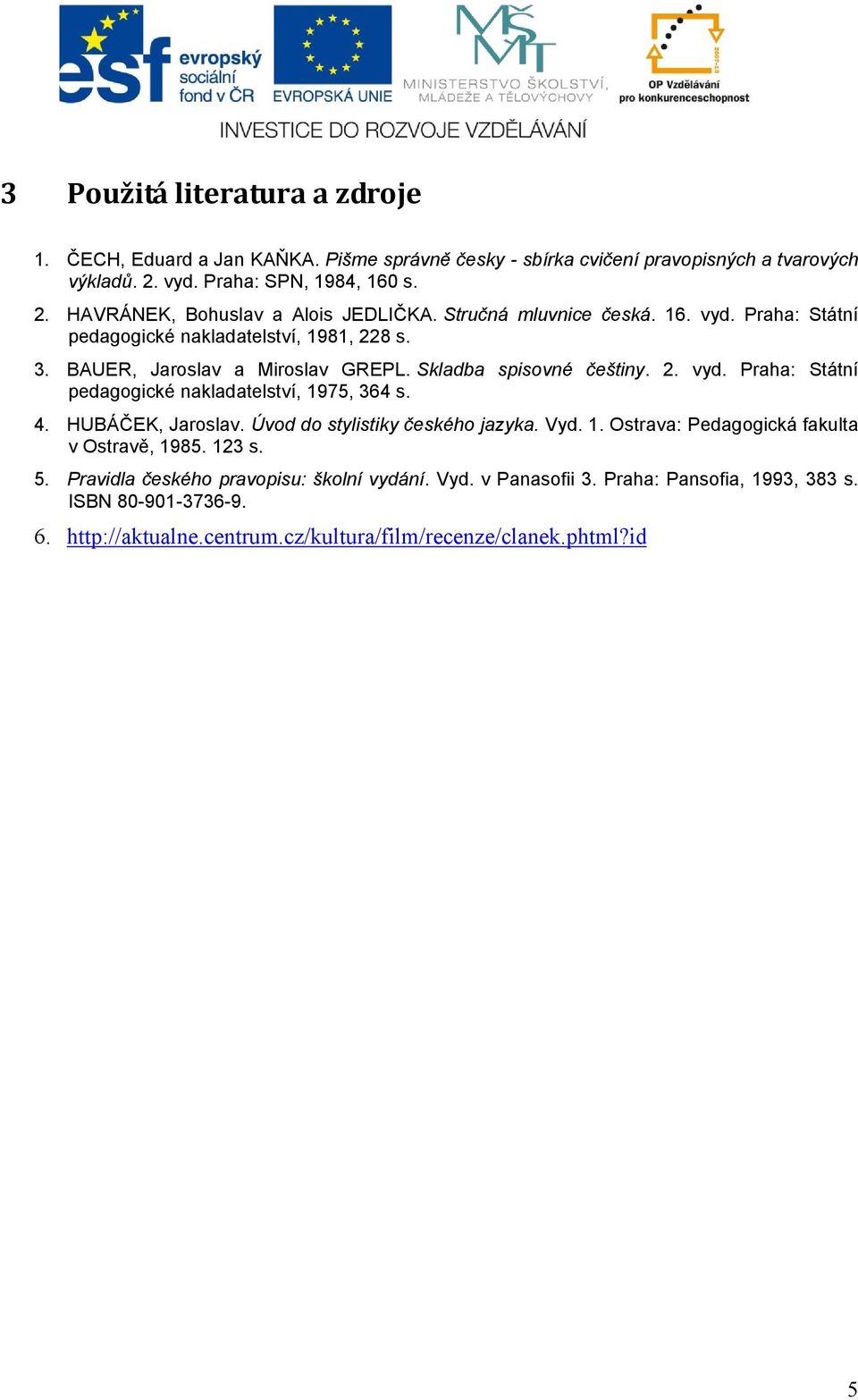 4. HUBÁČEK, Jaroslav. Úvod do stylistiky českého jazyka. Vyd. 1. Ostrava: Pedagogická fakulta v Ostravě, 1985. 123 s. 5. Pravidla českého pravopisu: školní vydání. Vyd. v Panasofii 3.