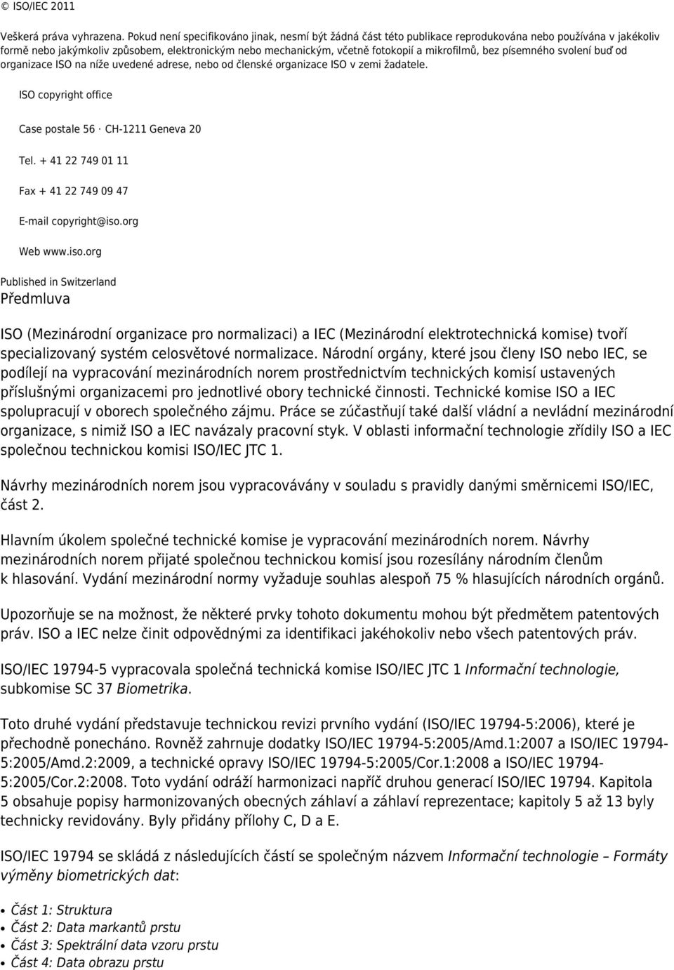 mikrofilmů, bez písemného svolení buď od organizace ISO na níže uvedené adrese, nebo od členské organizace ISO v zemi žadatele. ISO copyright office Case postale 56 CH-1211 Geneva 20 Tel.