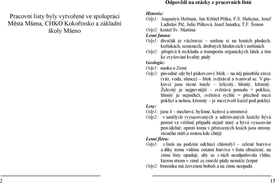 Martina Lesní fauna: Odp1: divočák je všežravec smlsne si na lesních plodech, kořínkách, semenech, drobných hlodavcích i mršinách Odp2: přispívá k rozkladu a transportu organických látek a tím ke