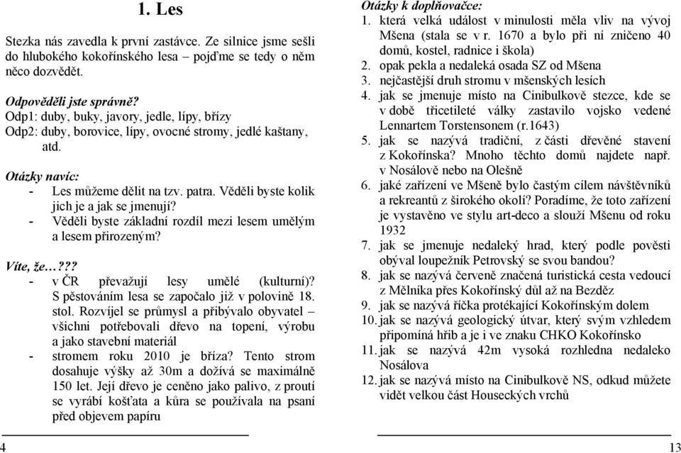 - Věděli byste základní rozdíl mezi lesem umělým a lesem přirozeným? Víte, že??? - v ČR převažují lesy umělé (kulturní)? S pěstováním lesa se započalo již v polovině 18. stol.