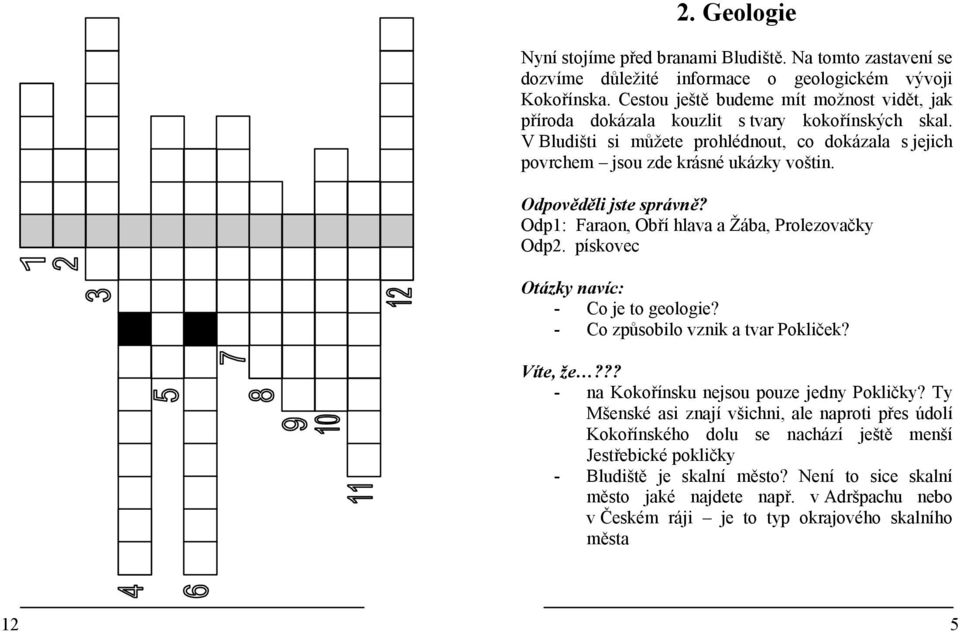 Odp1: Faraon, Obří hlava a Žába, Prolezovačky Odp2. pískovec - Co je to geologie? - Co způsobilo vznik a tvar Pokliček? Víte, že??? - na Kokořínsku nejsou pouze jedny Pokličky?