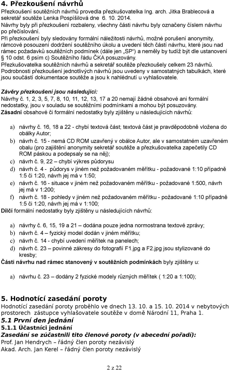 Při přezkoušení byly sledovány formální náležitosti návrhů, možné porušení anonymity, rámcové posouzení dodržení soutěžního úkolu a uvedení těch částí návrhu, které jsou nad rámec požadavků