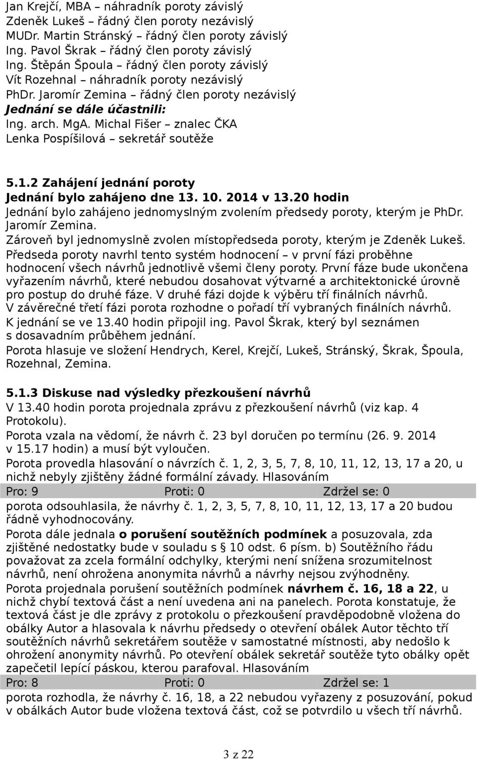 Michal Fišer znalec ČKA Lenka Pospíšilová sekretář soutěže 5.1.2 Zahájení jednání poroty Jednání bylo zahájeno dne 13. 10. 2014 v 13.