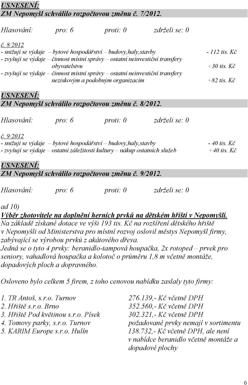 Kč - zvyšují se výdaje činnost místní správy ostatní neinvestiční transfery neziskovým a podobným organizacím +82 tis. Kč ZM Nepomyšl schválilo rozpočtovou změnu č. 8/2012. č. 9/2012 - snižují se výdaje bytové hospodářství budovy,haly,stavby - 40 tis.