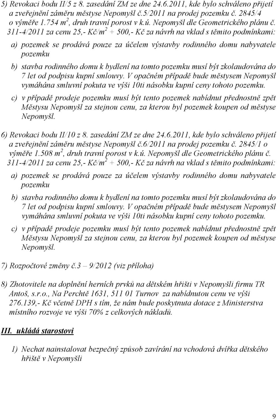 311-4/2011 za cenu 25,- Kč/m 2 + 500,- Kč za návrh na vklad s těmito podmínkami: a) pozemek se prodává pouze za účelem výstavby rodinného domu nabyvatele pozemku b) stavba rodinného domu k bydlení na