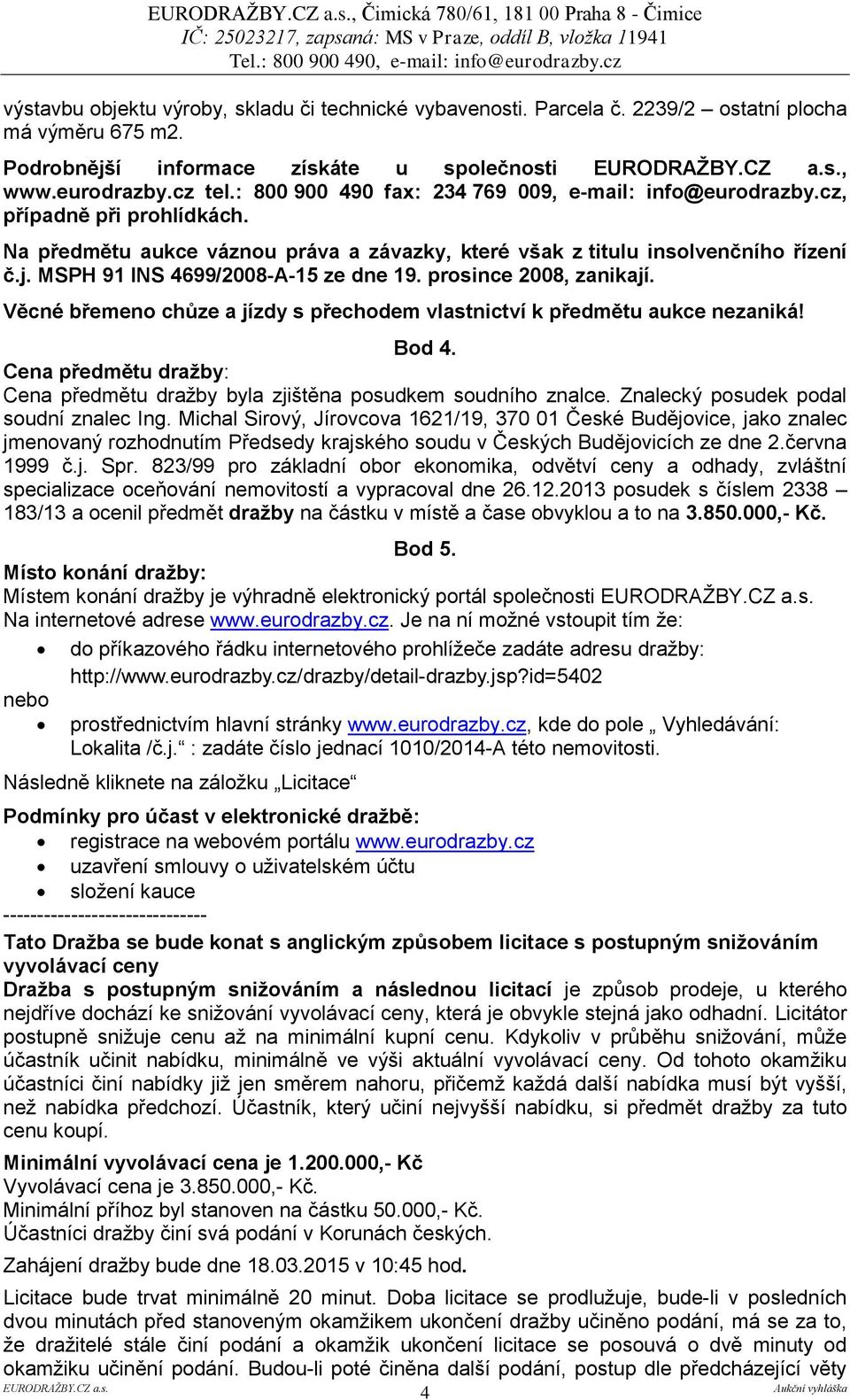 MSPH 91 INS 4699/2008-A-15 ze dne 19. prosince 2008, zanikají. Věcné břemeno chůze a jízdy s přechodem vlastnictví k předmětu aukce nezaniká! Bod 4.