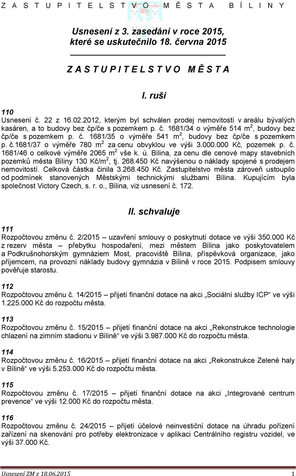 č.1681/37 o výměře 780 m 2 za cenu obvyklou ve výši 3.000.000 Kč, pozemek p. č. 1681/46 o celkové výměře 2065 m 2 vše k. ú.