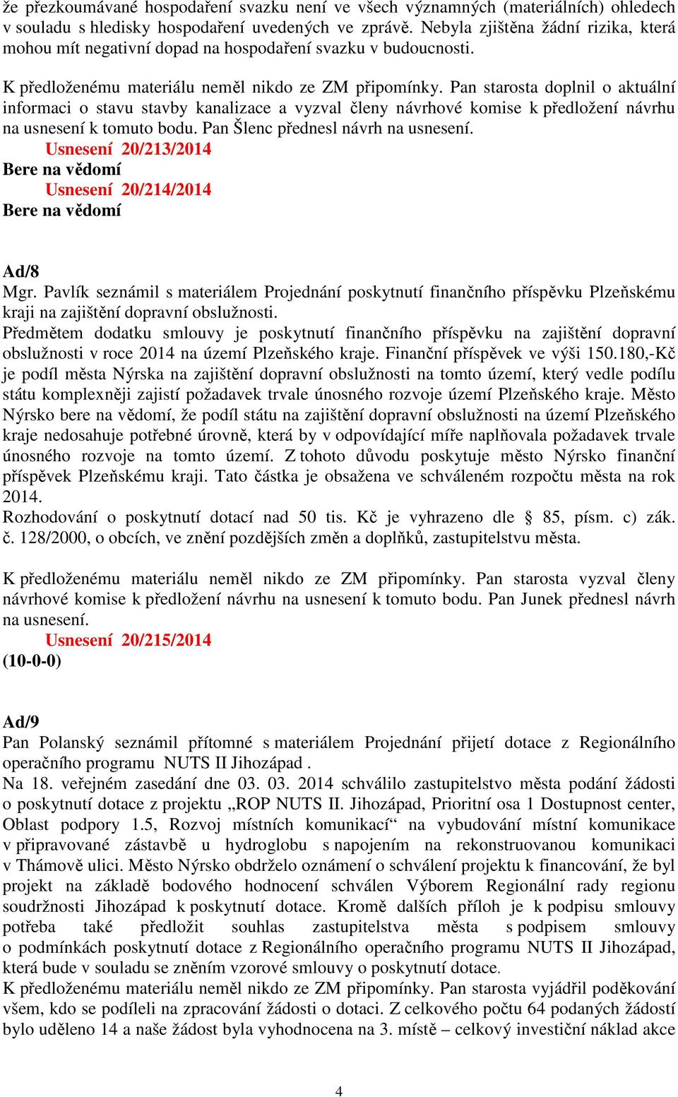 Pan starosta doplnil o aktuální informaci o stavu stavby kanalizace a vyzval členy návrhové komise k předložení návrhu na usnesení k tomuto bodu. Pan Šlenc přednesl návrh na usnesení.