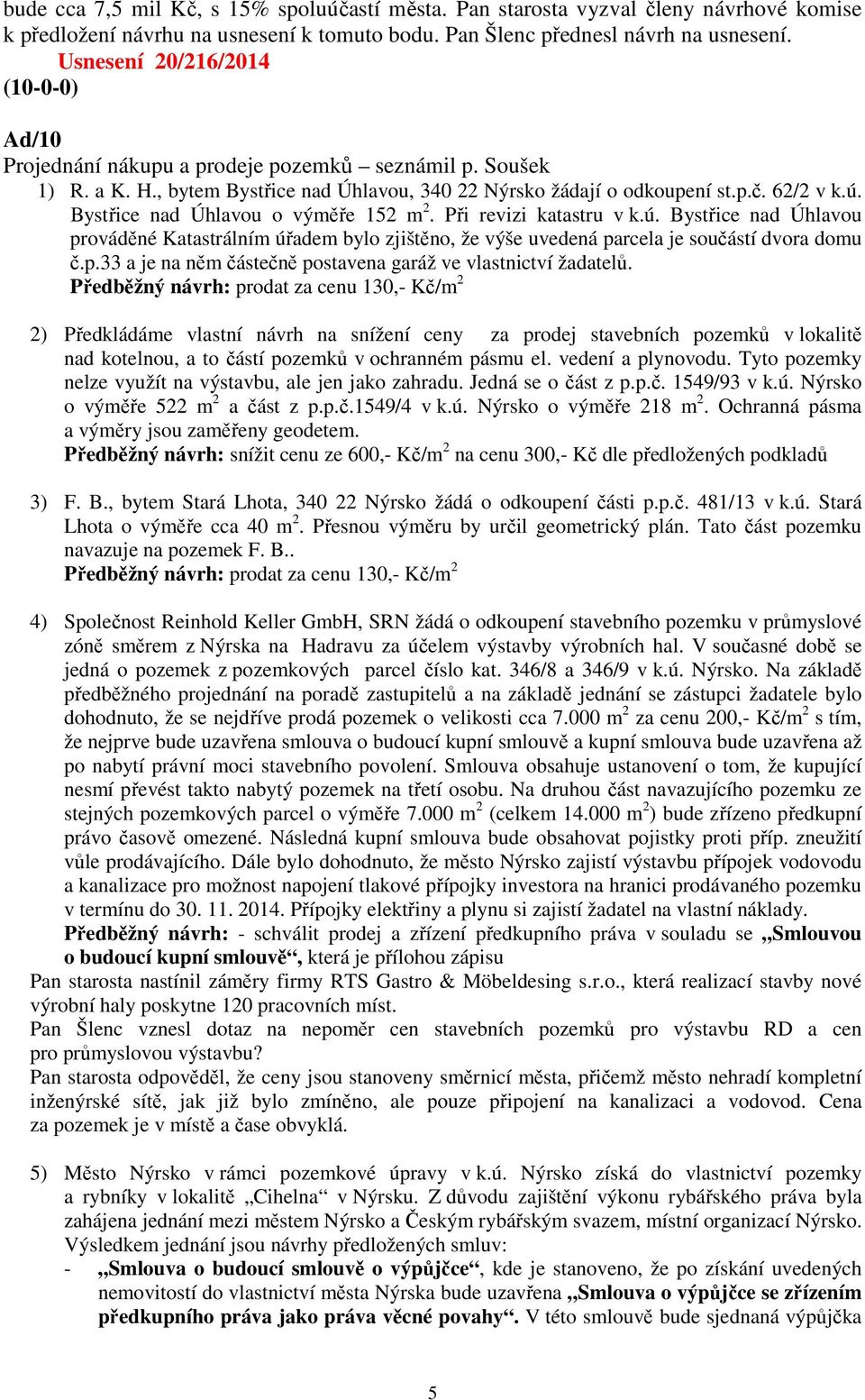 Bystřice nad Úhlavou o výměře 152 m 2. Při revizi katastru v k.ú. Bystřice nad Úhlavou prováděné Katastrálním úřadem bylo zjištěno, že výše uvedená parcela je součástí dvora domu č.p.33 a je na něm částečně postavena garáž ve vlastnictví žadatelů.