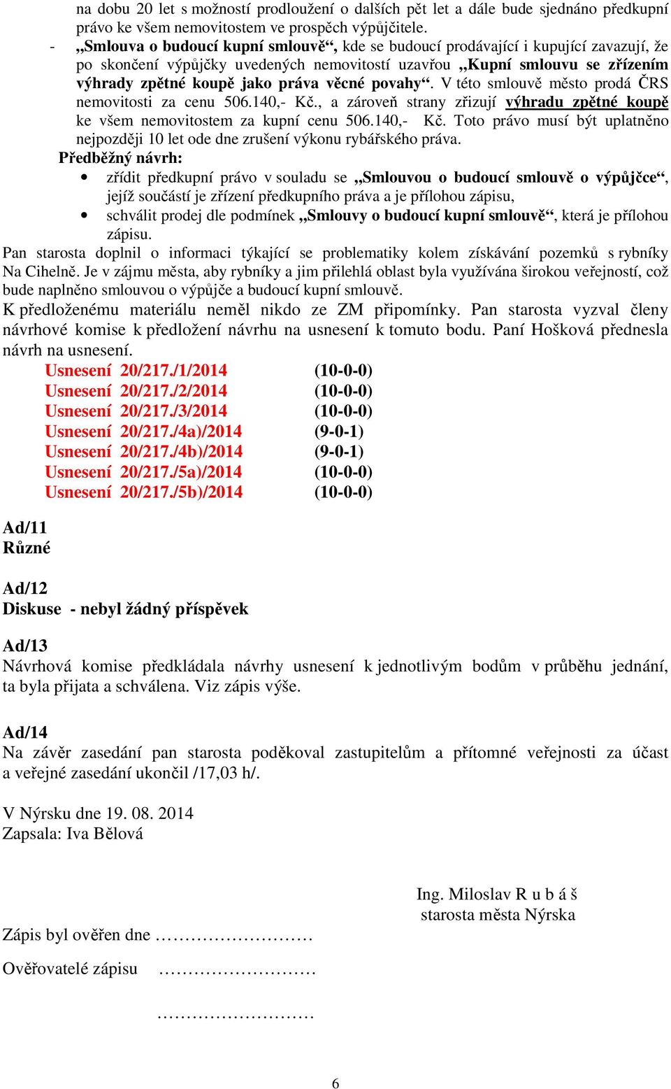 věcné povahy. V této smlouvě město prodá ČRS nemovitosti za cenu 506.140,- Kč., a zároveň strany zřizují výhradu zpětné koupě ke všem nemovitostem za kupní cenu 506.140,- Kč. Toto právo musí být uplatněno nejpozději 10 let ode dne zrušení výkonu rybářského práva.