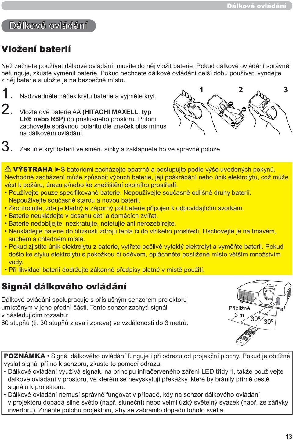 Vložte dvě baterie AA (HITACHI MAXELL, typ LR6 nebo R6P) do příslušného prostoru. Přitom zachovejte správnou polaritu dle značek plus mínus na dálkovém ovládání. 3.