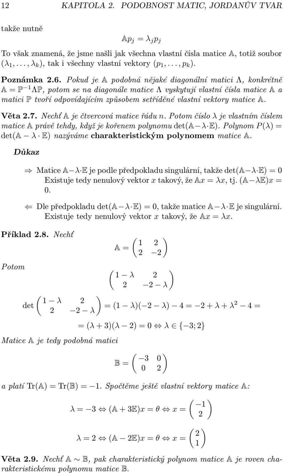 Pokud je A podobná nějaké diagonální matici Λ, konkrétně A = P 1 ΛP, potom se na diagonále matice Λ vyskytují vlastní čísla matice A a matici P tvoří odpovídajícím způsobem setříděné vlastní vektory