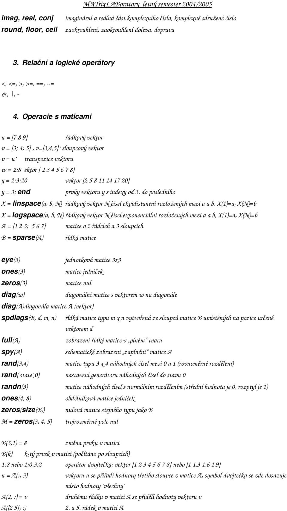 Operacie s maticami u = [7 8 9] řádkový vektor v = [3; 4; 5], v=[3,4,5] sloupcový vektor v = u transpozice vektoru w = 2:8 ektor [ 2 3 4 5 6 7 8] y = 2:3:20 vektor [2 5 8 11 14 17 20] y = 3: end